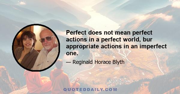 Perfect does not mean perfect actions in a perfect world, bur appropriate actions in an imperfect one.