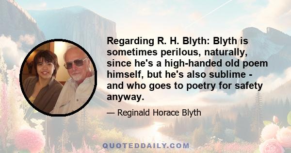 Regarding R. H. Blyth: Blyth is sometimes perilous, naturally, since he's a high-handed old poem himself, but he's also sublime - and who goes to poetry for safety anyway.