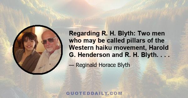 Regarding R. H. Blyth: Two men who may be called pillars of the Western haiku movement, Harold G. Henderson and R. H. Blyth. . . .