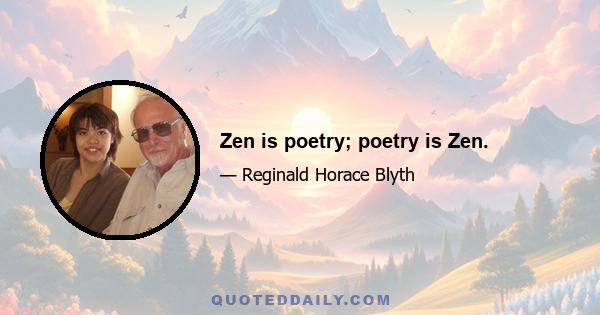 Zen is poetry; poetry is Zen.