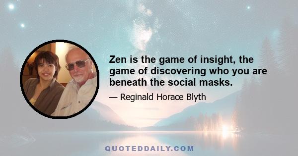 Zen is the game of insight, the game of discovering who you are beneath the social masks.