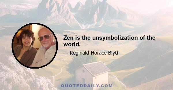 Zen is the unsymbolization of the world.