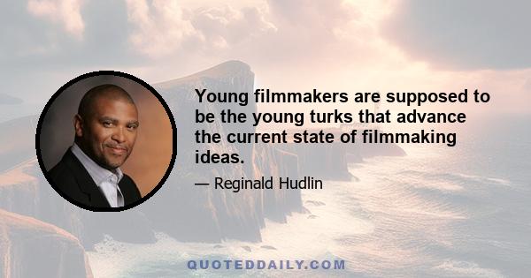 Young filmmakers are supposed to be the young turks that advance the current state of filmmaking ideas.