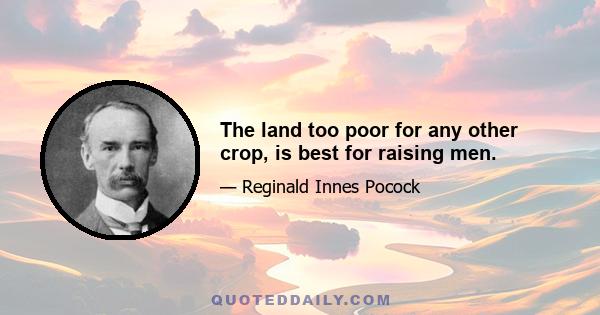 The land too poor for any other crop, is best for raising men.