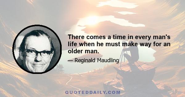 There comes a time in every man's life when he must make way for an older man.