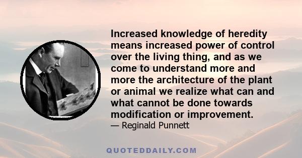 Increased knowledge of heredity means increased power of control over the living thing, and as we come to understand more and more the architecture of the plant or animal we realize what can and what cannot be done