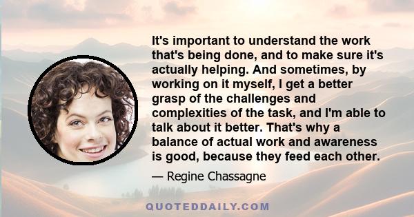 It's important to understand the work that's being done, and to make sure it's actually helping. And sometimes, by working on it myself, I get a better grasp of the challenges and complexities of the task, and I'm able