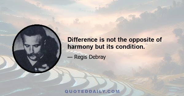 Difference is not the opposite of harmony but its condition.