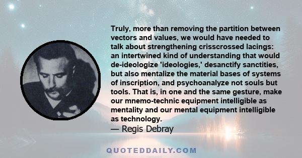 Truly, more than removing the partition between vectors and values, we would have needed to talk about strengthening crisscrossed lacings: an intertwined kind of understanding that would de-ideologize 'ideologies,'