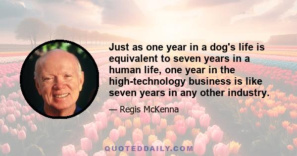 Just as one year in a dog's life is equivalent to seven years in a human life, one year in the high-technology business is like seven years in any other industry.