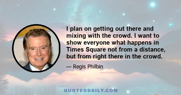 I plan on getting out there and mixing with the crowd. I want to show everyone what happens in Times Square not from a distance, but from right there in the crowd.