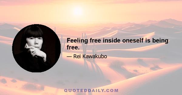 Feeling free inside oneself is being free.