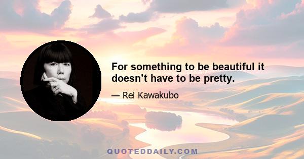 For something to be beautiful it doesn’t have to be pretty.