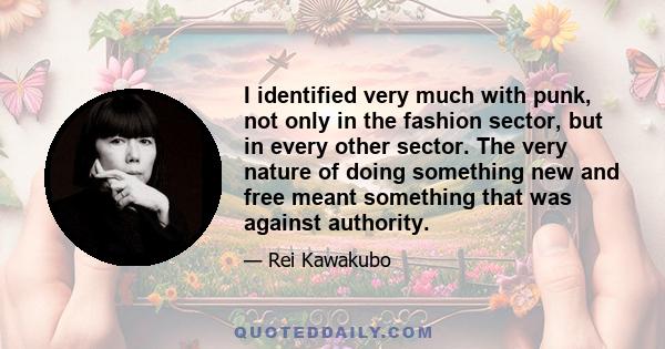 I identified very much with punk, not only in the fashion sector, but in every other sector. The very nature of doing something new and free meant something that was against authority.