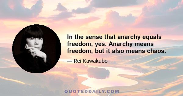 In the sense that anarchy equals freedom, yes. Anarchy means freedom, but it also means chaos.