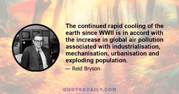 The continued rapid cooling of the earth since WWII is in accord with the increase in global air pollution associated with industrialisation, mechanisation, urbanisation and exploding population.