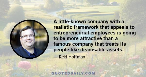 A little-known company with a realistic framework that appeals to entrepreneurial employees is going to be more attractive than a famous company that treats its people like disposable assets.