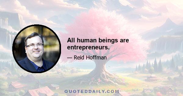 All human beings are entrepreneurs.