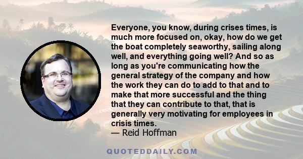 Everyone, you know, during crises times, is much more focused on, okay, how do we get the boat completely seaworthy, sailing along well, and everything going well? And so as long as you're communicating how the general