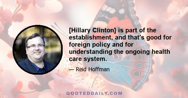 [Hillary Clinton] is part of the establishment, and that's good for foreign policy and for understanding the ongoing health care system.