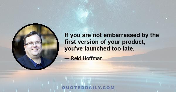 If you are not embarrassed by the first version of your product, you've launched too late.