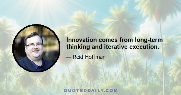 Innovation comes from long-term thinking and iterative execution.