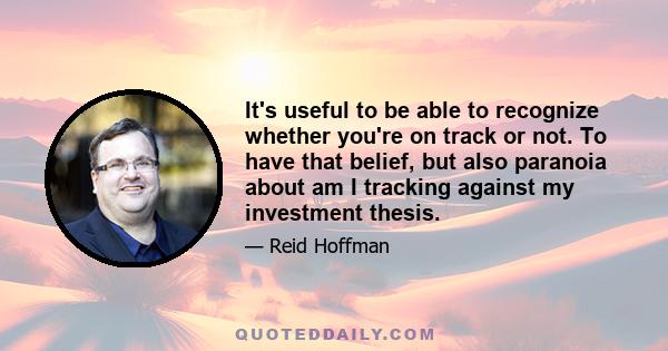 It's useful to be able to recognize whether you're on track or not. To have that belief, but also paranoia about am I tracking against my investment thesis.