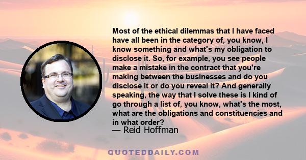 Most of the ethical dilemmas that I have faced have all been in the category of, you know, I know something and what's my obligation to disclose it. So, for example, you see people make a mistake in the contract that