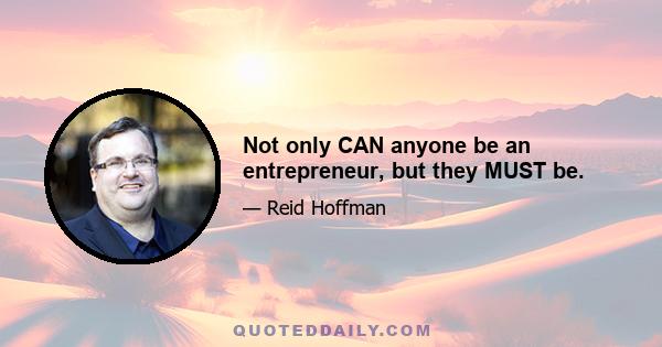 Not only CAN anyone be an entrepreneur, but they MUST be.