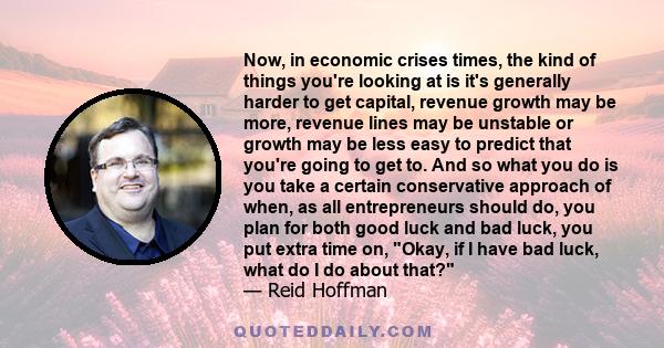 Now, in economic crises times, the kind of things you're looking at is it's generally harder to get capital, revenue growth may be more, revenue lines may be unstable or growth may be less easy to predict that you're