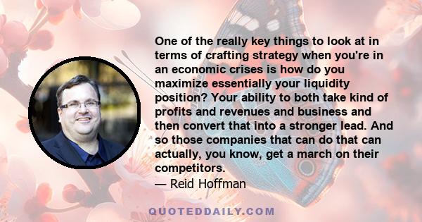 One of the really key things to look at in terms of crafting strategy when you're in an economic crises is how do you maximize essentially your liquidity position? Your ability to both take kind of profits and revenues