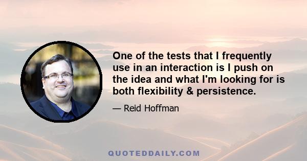 One of the tests that I frequently use in an interaction is I push on the idea and what I'm looking for is both flexibility & persistence.