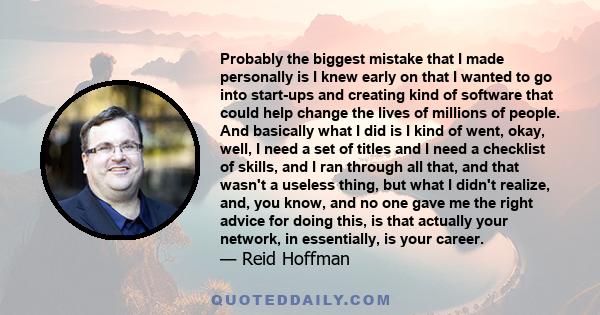 Probably the biggest mistake that I made personally is I knew early on that I wanted to go into start-ups and creating kind of software that could help change the lives of millions of people. And basically what I did is 