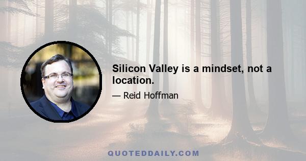 Silicon Valley is a mindset, not a location.