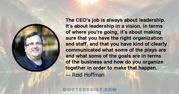 The CEO's job is always about leadership. It's about leadership in a vision, in terms of where you're going, it's about making sure that you have the right organization and staff, and that you have kind of clearly