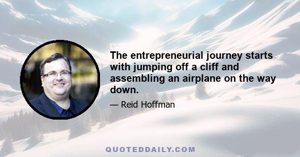 The entrepreneurial journey starts with jumping off a cliff and assembling an airplane on the way down.