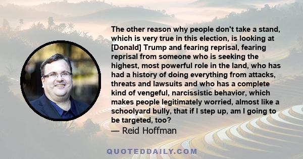 The other reason why people don't take a stand, which is very true in this election, is looking at [Donald] Trump and fearing reprisal, fearing reprisal from someone who is seeking the highest, most powerful role in the 