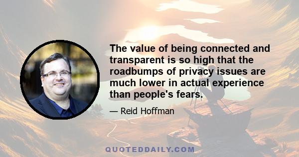 The value of being connected and transparent is so high that the roadbumps of privacy issues are much lower in actual experience than people's fears.