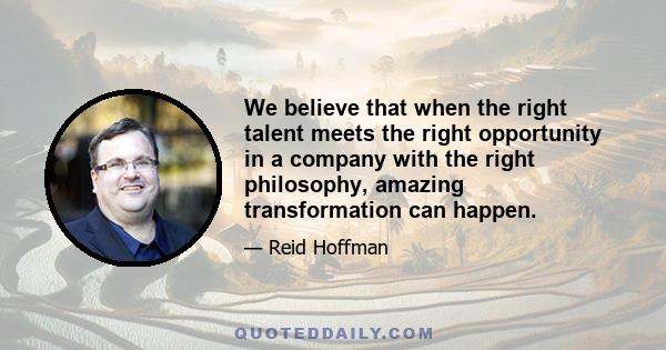 We believe that when the right talent meets the right opportunity in a company with the right philosophy, amazing transformation can happen.