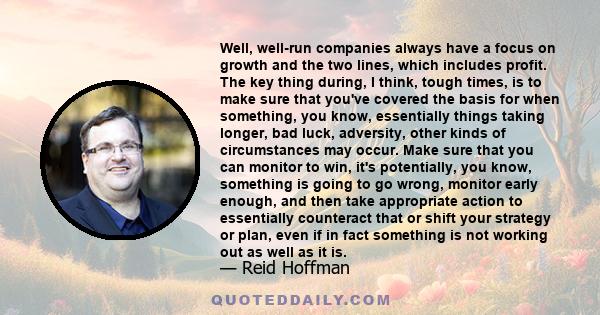 Well, well-run companies always have a focus on growth and the two lines, which includes profit. The key thing during, I think, tough times, is to make sure that you've covered the basis for when something, you know,