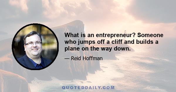 What is an entrepreneur? Someone who jumps off a cliff and builds a plane on the way down.