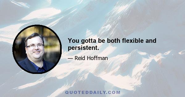 You gotta be both flexible and persistent.