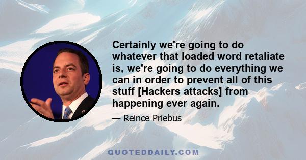 Certainly we're going to do whatever that loaded word retaliate is, we're going to do everything we can in order to prevent all of this stuff [Hackers attacks] from happening ever again.