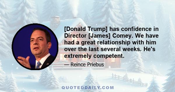 [Donald Trump] has confidence in Director [James] Comey. We have had a great relationship with him over the last several weeks. He's extremely competent.