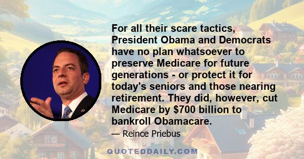 For all their scare tactics, President Obama and Democrats have no plan whatsoever to preserve Medicare for future generations - or protect it for today's seniors and those nearing retirement. They did, however, cut