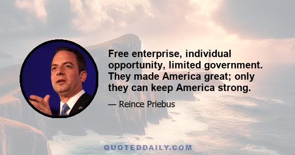 Free enterprise, individual opportunity, limited government. They made America great; only they can keep America strong.