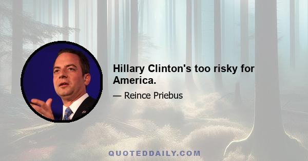 Hillary Clinton's too risky for America.