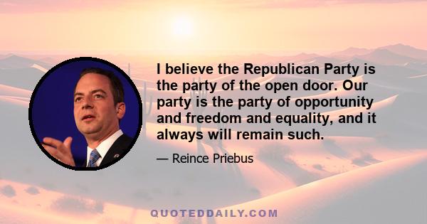 I believe the Republican Party is the party of the open door. Our party is the party of opportunity and freedom and equality, and it always will remain such.