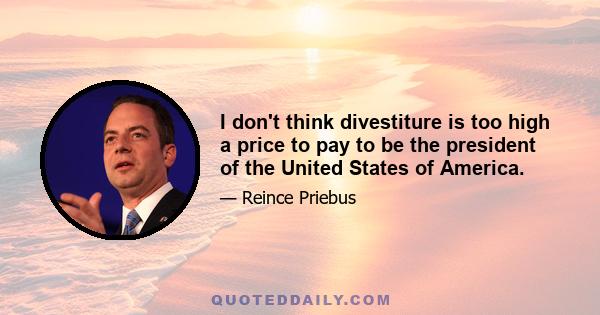 I don't think divestiture is too high a price to pay to be the president of the United States of America.