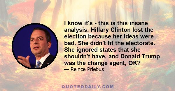 I know it's - this is this insane analysis. Hillary Clinton lost the election because her ideas were bad. She didn't fit the electorate. She ignored states that she shouldn't have, and Donald Trump was the change agent, 